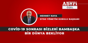 COVİD-19 SONRASI BİZLERİ BAMBAŞKA BİR DÜNYA BEKLİYOR / MEHMET KAYA YAZDI