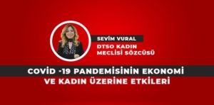 COVİD-19 PANDEMİSİNİN EKONOMİ VE KADIN ÜZERİNE ETKİLERİ / SEVİM VURAL YAZDI