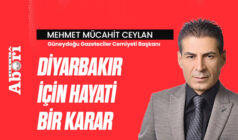 Mehmet Mücahit Ceylan yazdı : “DİYARBAKIR İÇİN HAYATİ BİR KARAR”