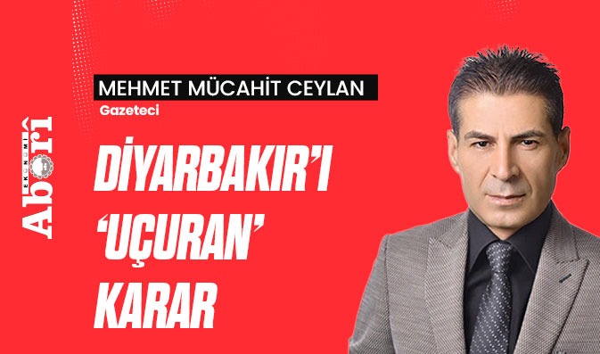 DİYARBAKIR’I ‘UÇURAN’ KARAR